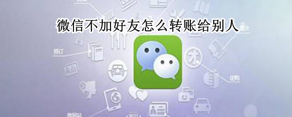 微信不加好友怎么转账给别人