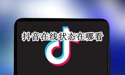 抖音在线状态在哪看 抖音的在线状态怎么看