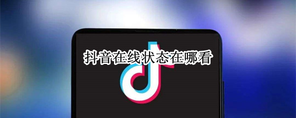 抖音在线状态在哪看