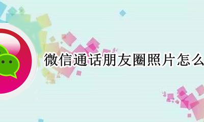 如何取消发在朋友圈的照片 微信通话朋友圈照片怎么关闭