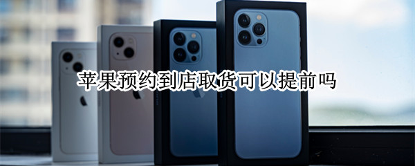 苹果预约到店取货可以提前吗