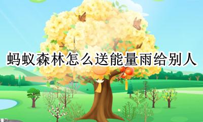 蚂蚁森林能量雨怎么玩 蚂蚁森林怎么送能量雨给别人