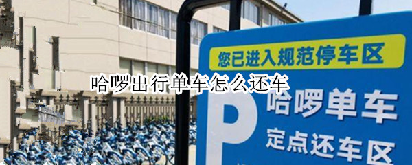 哈啰出行单车怎么还车