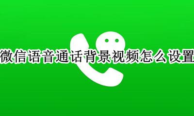 微信语音通话背景怎么换 微信语音通话背景视频怎么设置