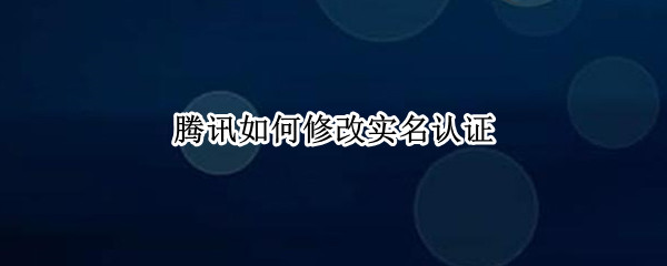 腾讯如何修改实名认证