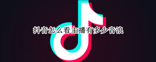 抖音怎么看主播有多少音浪