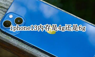 iphone13内存是4g还是6g 苹果13的13g运存和13g运存区别多大?