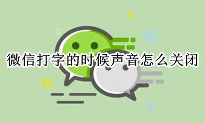 怎么把微信打字声音关了 微信打字的时候声音怎么关闭