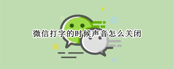 微信打字的时候声音怎么关闭