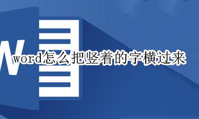 word怎么把竖着的字横过来 word文档怎么把竖着的字横过来