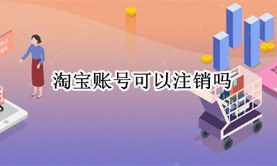 淘宝账号注销了 淘宝账号可以注销吗
