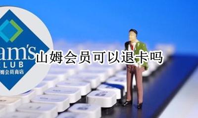 山姆会员可以退卡吗 山姆会员卡用完能退吗