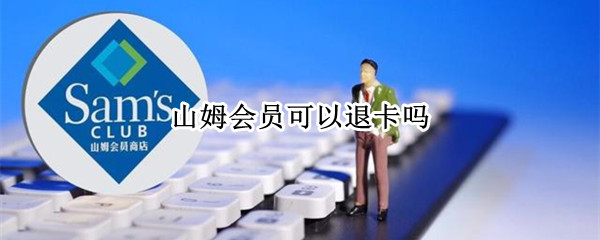 山姆会员可以退卡吗