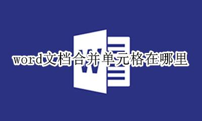 word文档合并单元格在哪里 word文档里如何合并单元格