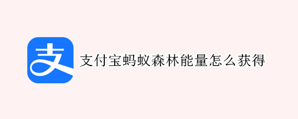 支付宝蚂蚁森林能量怎么获得