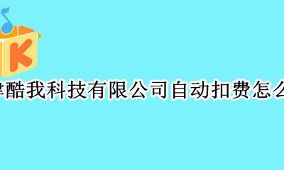 酷开扣费怎么关闭 天津酷我科技有限公司自动扣费怎么取消