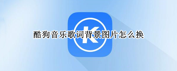 酷狗音乐歌词背景图片怎么换