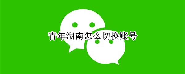 青年湖南怎么切换账号