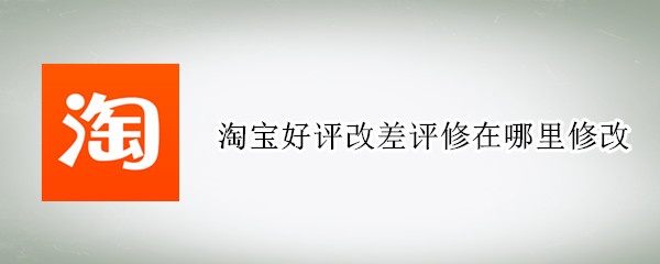 淘宝好评改差评修在哪里修改