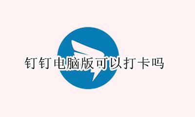 钉钉打卡有电脑版吗 钉钉电脑版可以打卡吗