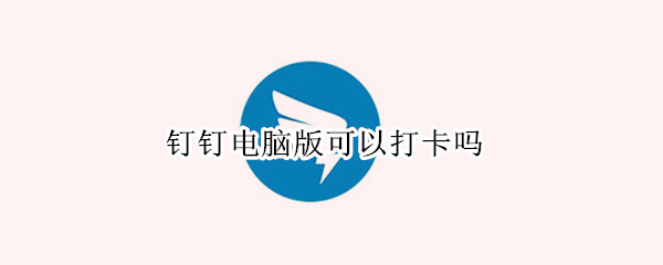 钉钉电脑版可以打卡吗