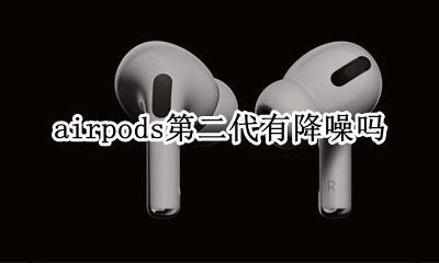 airpods2代有降噪吗 airpods第二代有降噪吗