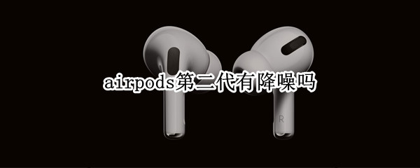 airpods第二代有降噪吗