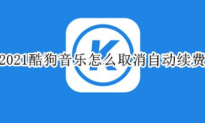酷狗音乐续费怎么取消? 2021酷狗音乐怎么取消自动续费