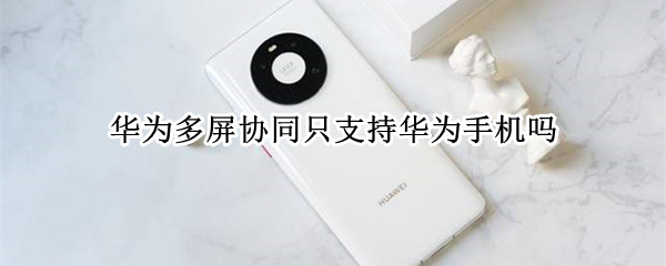 华为多屏协同只支持华为手机吗