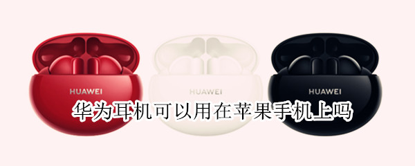华为耳机可以用在苹果手机上吗