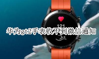 华为gt2手表收不到微信通知 华为gt2手表收不到微信消息