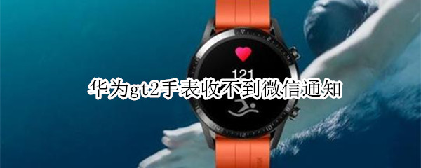 华为gt2手表收不到微信通知