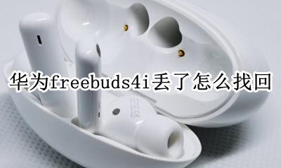 华为freebuds4i丢了怎么找回 华为freebuds4pro丢失能找回吗