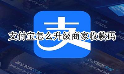 支付宝怎么升级商家收款码 如何升级支付宝商家收款码