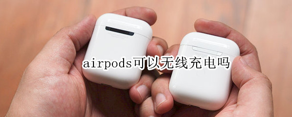 airpods可以无线充电吗