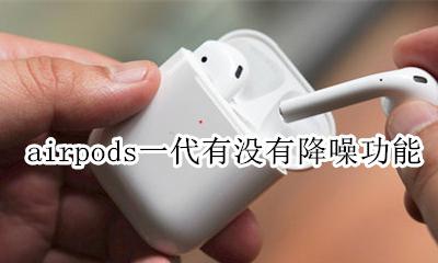 airpods一代降噪设置 airpods一代有没有降噪功能
