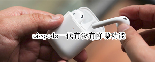 airpods一代有没有降噪功能