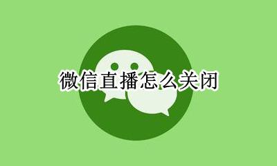 微信直播怎么关闭 手机微信直播怎么关闭