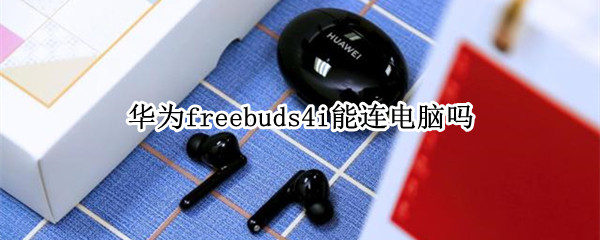 华为freebuds4i能连电脑吗
