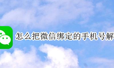 怎么把微信绑定的手机号解绑 怎样将微信绑定的手机号解绑