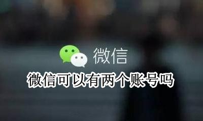 微信怎样有两个账号 微信可以有两个账号吗