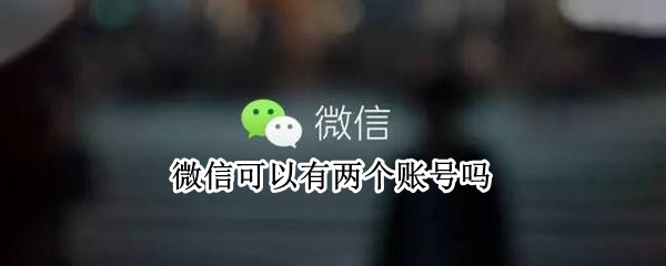 微信可以有两个账号吗