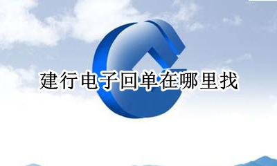 建行电子回单在哪里找 建设银行怎么查找电子回单