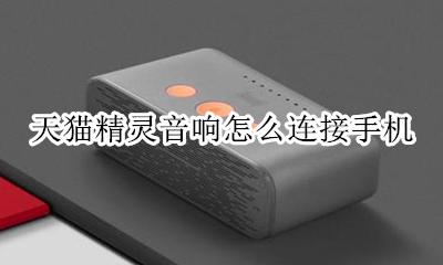 天猫精灵音响怎么连接手机 天猫精灵智能音箱怎么连接手机