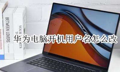 华为电脑用户名怎么改掉 华为电脑开机用户名怎么改