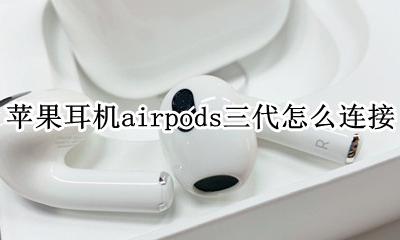 苹果耳机airpods三代怎么连接 怎么连接手机