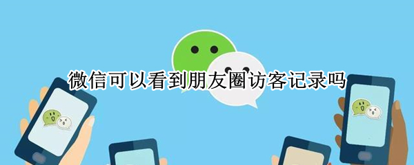 微信可以看到朋友圈访客记录吗