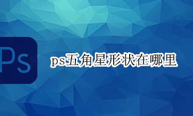 ps的五角星在哪 ps五角星形状在哪里