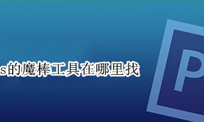 ps中找不到魔棒工具 ps的魔棒工具在哪里找