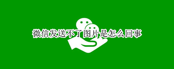 微信发送不了图片是怎么回事